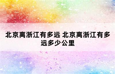 北京离浙江有多远 北京离浙江有多远多少公里